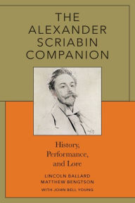 Title: The Alexander Scriabin Companion: History, Performance, and Lore, Author: Lincoln Ballard author of The Alexander Scriabin Companion