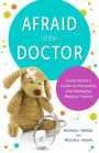 Afraid of the Doctor: Every Parent's Guide to Preventing and Managing Medical Trauma