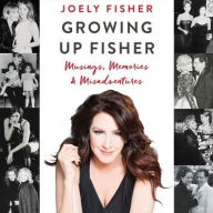 Title: Growing Up Fisher: Musings, Memories, and Misadventures, Author: Joely Fisher