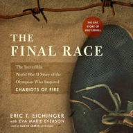 Title: The Final Race: The Incredible World War II Story of the Olympian Who Inspired Chariots of Fire, Author: Eric T. Eichinger