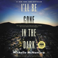 Title: I'll Be Gone in the Dark: One Woman's Obsessive Search for the Golden State Killer, Author: Michelle McNamara