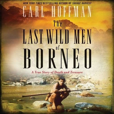 The Last Wild Men of Borneo: A True Story of Death and Treasure