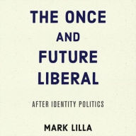 Title: The Once and Future Liberal: After Identity Politics, Author: Mark Lilla