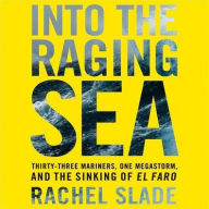Title: Into the Raging Sea: Thirty-Three Mariners, One Megastorm, and the Sinking of El Faro, Author: Rachel Slade