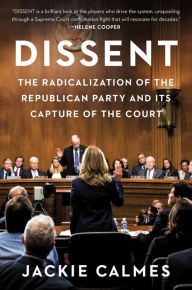 Title: Dissent: The Radicalization of the Republican Party and Its Capture of the Court, Author: Jackie Calmes