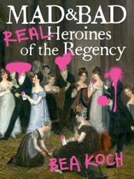 Ebook ita free download torrent Mad and Bad: Real Heroines of the Regency by Bea Koch PDB ePub DJVU 9781538701010 (English Edition)