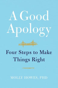 Title: A Good Apology: Four Steps to Make Things Right, Author: Molly Howes PhD
