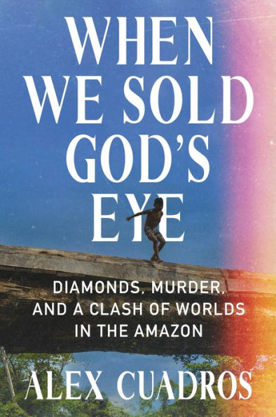 When We Sold God's Eye: Diamonds, Murder, and a Clash of Worlds in the Amazon