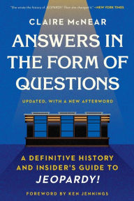 Title: Answers in the Form of Questions: A Definitive History and Insider's Guide to Jeopardy!, Author: Claire McNear