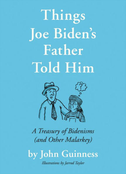 Things Joe Biden's Father Told Him: A Treasury of Bidenisms (and Other Malarkey)