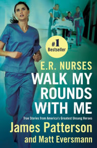 Title: E.R. Nurses: Walk My Rounds with Me: True Stories from America's Greatest Unsung Heroes, Author: James Patterson