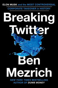 Title: Breaking Twitter: Elon Musk and the Most Controversial Corporate Takeover in History, Author: Ben Mezrich