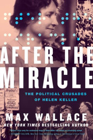 Title: After the Miracle: The Political Crusades of Helen Keller, Author: Max Wallace