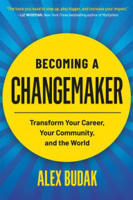 Title: Becoming a Changemaker: Transform Your Career, Your Community, and the World, Author: Alex Budak