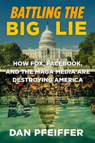 Free online books to download on iphone Battling the Big Lie: How Fox, Facebook, and the MAGA Media Are Destroying America PDF English version by Dan Pfeiffer 9781538707975