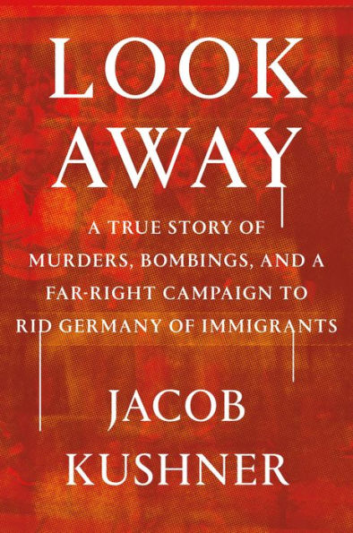 Look Away: A True Story of Murders, Bombings, and a Far-Right Campaign to Rid Germany of Immigrants