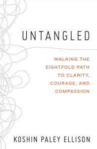 Title: Untangled: Walking the Eightfold Path to Clarity, Courage, and Compassion, Author: Koshin Paley Ellison