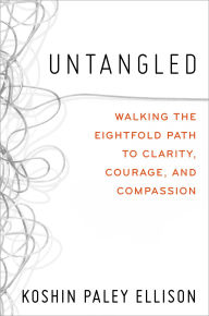 Title: Untangled: Walking the Eightfold Path to Clarity, Courage, and Compassion, Author: Koshin Paley Ellison