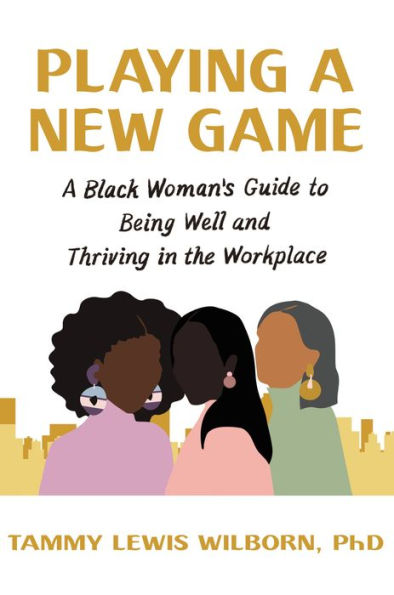 Playing A New Game: Black Woman's Guide to Being Well and Thriving the Workplace