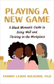 Title: Playing a New Game: A Black Woman's Guide to Being Well and Thriving in the Workplace, Author: Tammy Lewis Wilborn