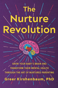 Title: The Nurture Revolution: Grow Your Baby's Brain and Transform Their Mental Health through the Art of Nurtured Parenting, Author: Greer Kirshenbaum