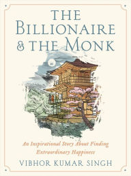 Free download e books txt format The Billionaire and The Monk: An Inspirational Story About Finding Extraordinary Happiness 9781538709412 CHM (English literature) by Vibhor Kumar Singh