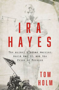 Title: Ira Hayes: The Akimel O'odham Warrior, World War II, and the Price of Heroism, Author: Tom Holm