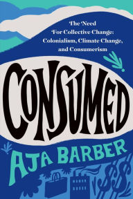 Epub ebook free downloads Consumed: The Need for Collective Change: Colonialism, Climate Change, and Consumerism