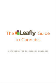 Title: The Leafly Guide to Cannabis: A Handbook for the Modern Consumer, Author: The Leafly Team
