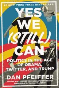 Title: Yes We (Still) Can: Politics in the Age of Obama, Twitter, and Trump, Author: Dan Pfeiffer