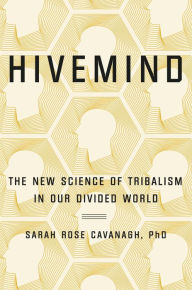 Title: Hivemind: The New Science of Tribalism in Our Divided World, Author: Sarah Rose Cavanagh PhD