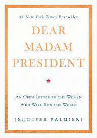 Title: Dear Madam President: An Open Letter to the Women Who Will Run the World, Author: Jennifer Palmieri