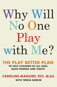 Title: Why Will No One Play with Me?: The Play Better Plan to Help Children of All Ages Make Friends and Thrive, Author: Caroline Maguire