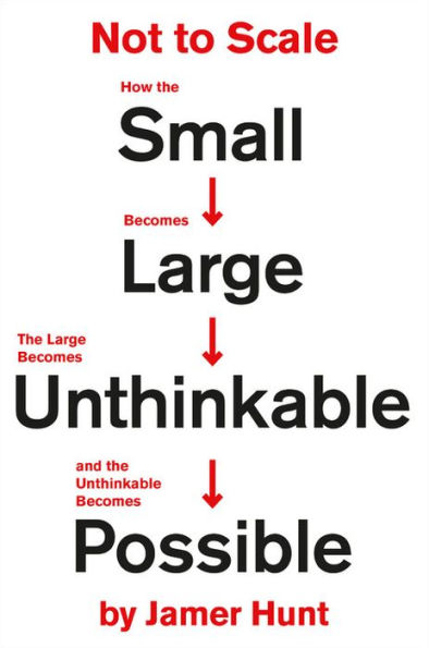 Not to Scale: How the Small Becomes Large, Large Unthinkable, and Unthinkable Possible