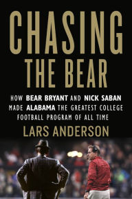 Title: Chasing the Bear: How Bear Bryant and Nick Saban Made Alabama the Greatest College Football Program of All Time, Author: Lars Anderson