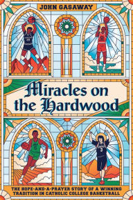 Free ebooks for downloading Miracles on the Hardwood: The Hope-and-a-Prayer Story of a Winning Tradition in Catholic College Basketball 9781538717103