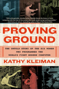 Title: Proving Ground: The Untold Story of the Six Women Who Programmed the World's First Modern Computer, Author: Kathy Kleiman