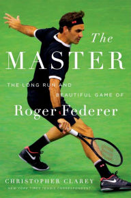 Title: The Master: The Long Run and Beautiful Game of Roger Federer, Author: Christopher Clarey