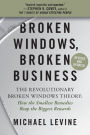 Broken Windows, Broken Business: The Revolutionary Broken Windows Theory: How the Smallest Remedies Reap the Biggest Rewards