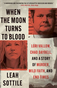 Title: When the Moon Turns to Blood: Lori Vallow, Chad Daybell, and a Story of Murder, Wild Faith, and End Times, Author: Leah Sottile