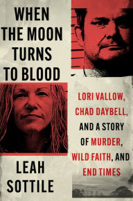 Free ebook downloads no membership When the Moon Turns to Blood: Lori Vallow, Chad Daybell, and a Story of Murder, Wild Faith, and End Times (English literature) PDF CHM by Leah Sottile