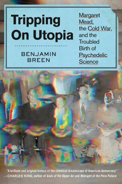 Tripping on Utopia: Margaret Mead, the Cold War, and Troubled Birth of Psychedelic Science