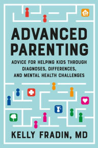 Title: Advanced Parenting: Advice for Helping Kids Through Diagnoses, Differences, and Mental Health Challenges, Author: Kelly Fradin