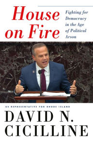 Title: House on Fire: Fighting for Democracy in the Age of Political Arson, Author: David N. Cicilline