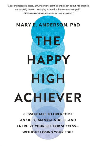 The Happy High Achiever: 8 Essentials to Overcome Anxiety, Manage Stress, and Energize Yourself for Success-Without Losing Your Edge