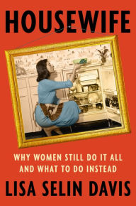 Free electronic download books Housewife: Why Women Still Do It All and What to Do Instead by Lisa Selin Davis  9781538722886