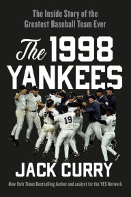Title: The 1998 Yankees: The Inside Story of the Greatest Baseball Team Ever, Author: Jack Curry
