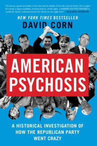 Title: American Psychosis: A Historical Investigation of How the Republican Party Went Crazy, Author: David Corn