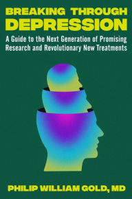 Free text ebook downloads Breaking Through Depression: A Guide to the Next Generation of Promising Research and Revolutionary New Treatments (English literature) by Philip William Gold