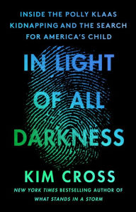 Download google ebooks mobile In Light of All Darkness: Inside the Polly Klaas Kidnapping and the Search for America's Child (English literature) RTF iBook PDF by Kim Cross